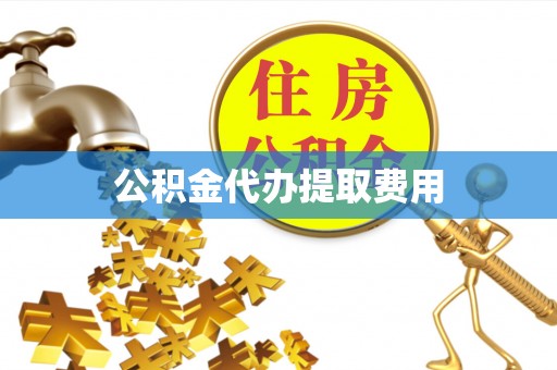 交城公积金代办提取费用