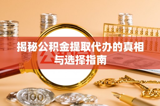 交城揭秘公积金提取代办的真相与选择指南
