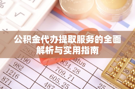 交城公积金代办提取服务的全面解析与实用指南