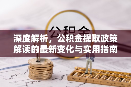交城深度解析，公积金提取政策解读的最新变化与实用指南