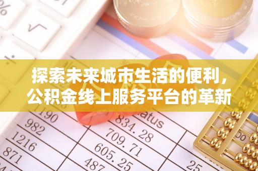 交城探索未来城市生活的便利，公积金线上服务平台的革新与机遇