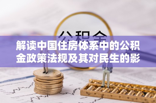 交城解读中国住房体系中的公积金政策法规及其对民生的影响