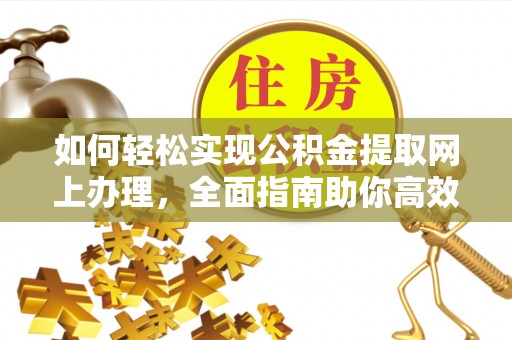 交城如何轻松实现公积金提取网上办理，全面指南助你高效完成