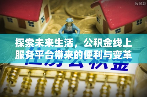 交城探索未来生活，公积金线上服务平台带来的便利与变革