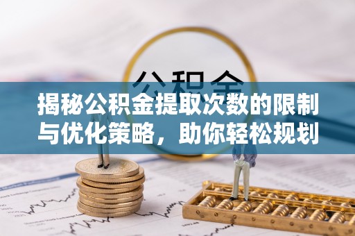 交城揭秘公积金提取次数的限制与优化策略，助你轻松规划财务未来