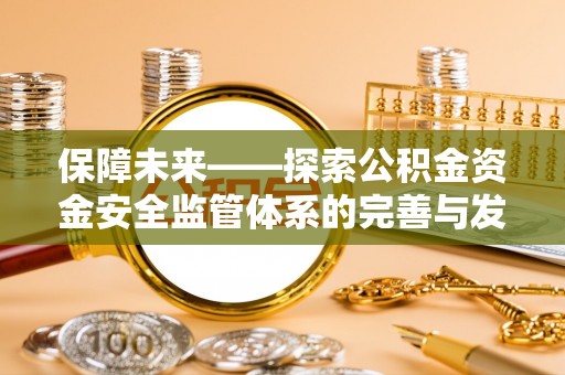交城保障未来——探索公积金资金安全监管体系的完善与发展