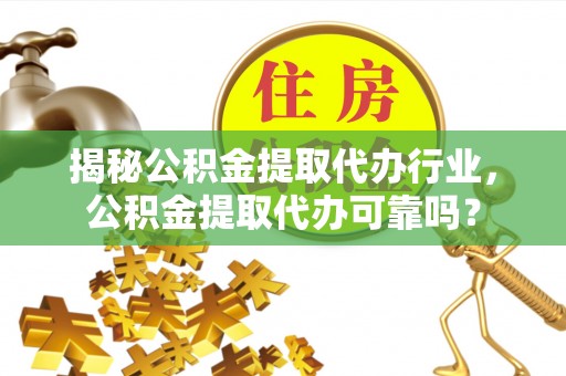 交城揭秘公积金提取代办行业，公积金提取代办可靠吗？