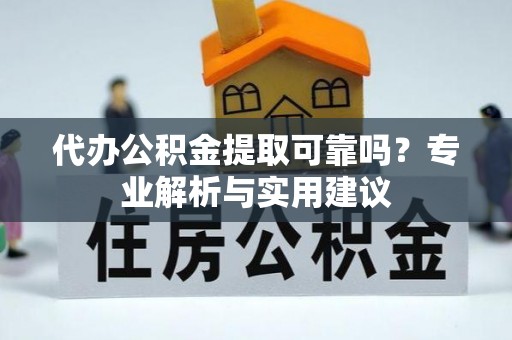 交城代办公积金提取可靠吗？专业解析与实用建议