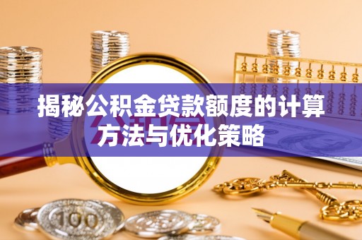 交城揭秘公积金贷款额度的计算方法与优化策略