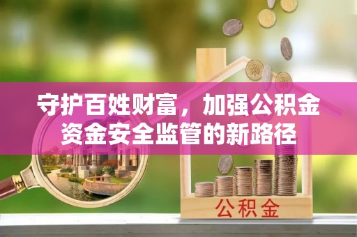 交城守护百姓财富，加强公积金资金安全监管的新路径