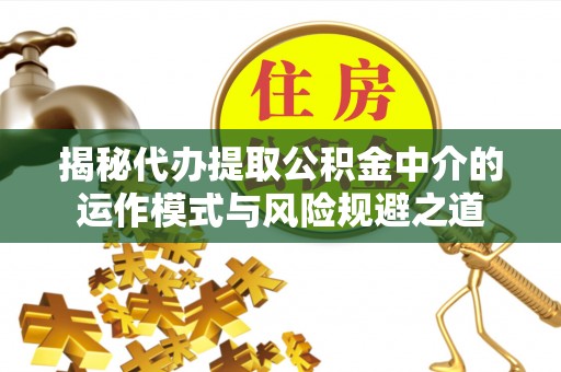 交城揭秘代办提取公积金中介的运作模式与风险规避之道