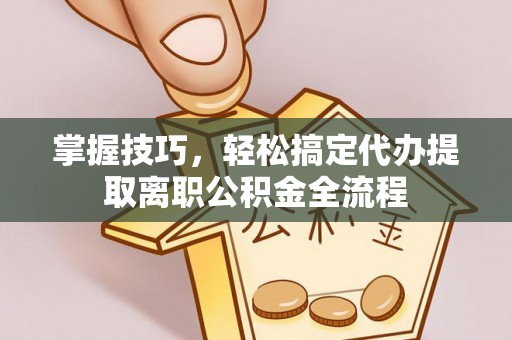交城掌握技巧，轻松搞定代办提取离职公积金全流程