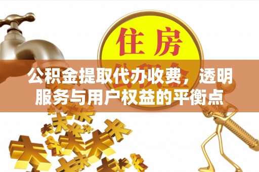 交城公积金提取代办收费，透明服务与用户权益的平衡点