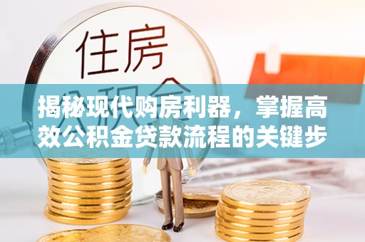 交城揭秘现代购房利器，掌握高效公积金贷款流程的关键步骤