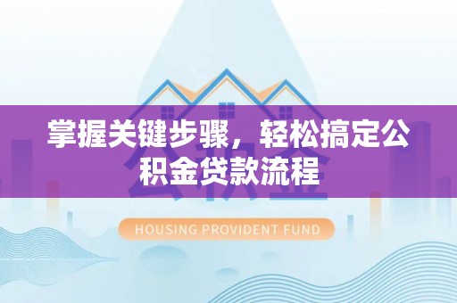 交城掌握关键步骤，轻松搞定公积金贷款流程