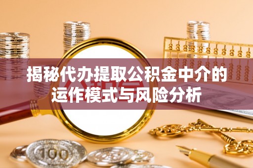 交城揭秘代办提取公积金中介的运作模式与风险分析