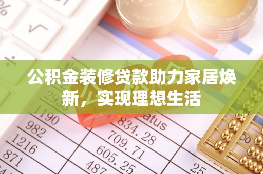 交城公积金装修贷款助力家居焕新，实现理想生活