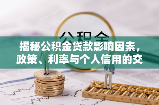 交城揭秘公积金贷款影响因素，政策、利率与个人信用的交织作用