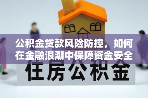 交城公积金贷款风险防控，如何在金融浪潮中保障资金安全