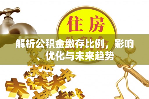 交城解析公积金缴存比例，影响、优化与未来趋势