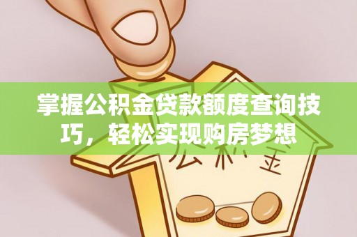 交城掌握公积金贷款额度查询技巧，轻松实现购房梦想