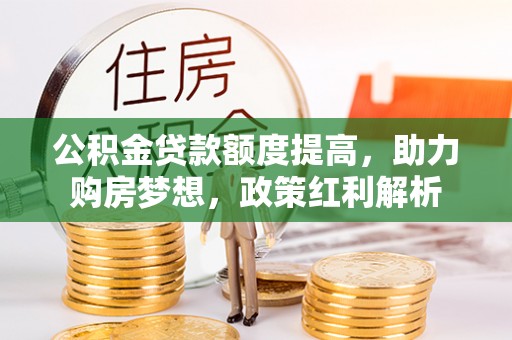交城公积金贷款额度提高，助力购房梦想，政策红利解析