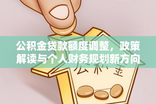 交城公积金贷款额度调整，政策解读与个人财务规划新方向