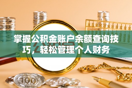 交城掌握公积金账户余额查询技巧，轻松管理个人财务