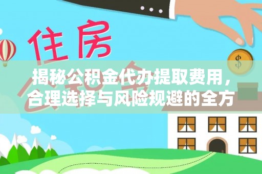 交城揭秘公积金代办提取费用，合理选择与风险规避的全方位解析
