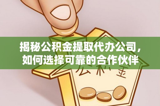 交城揭秘公积金提取代办公司，如何选择可靠的合作伙伴