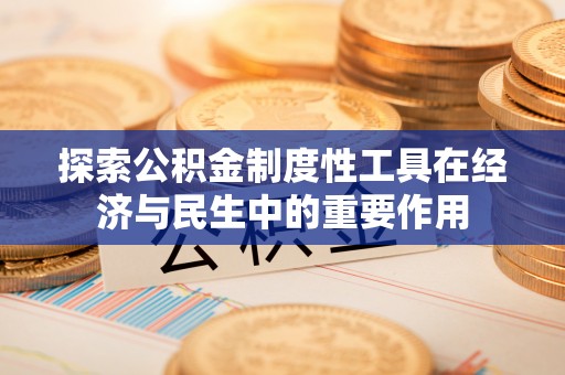 交城探索公积金制度性工具在经济与民生中的重要作用