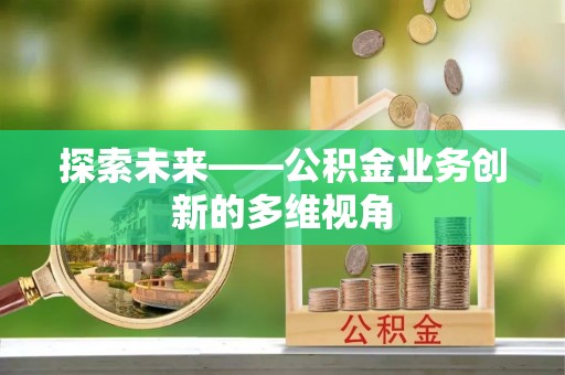 交城探索未来——公积金业务创新的多维视角