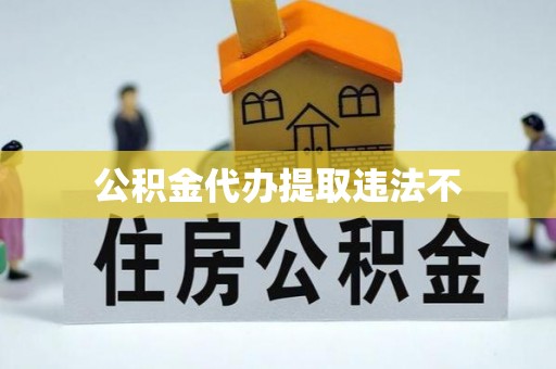 交城公积金代办提取违法不
