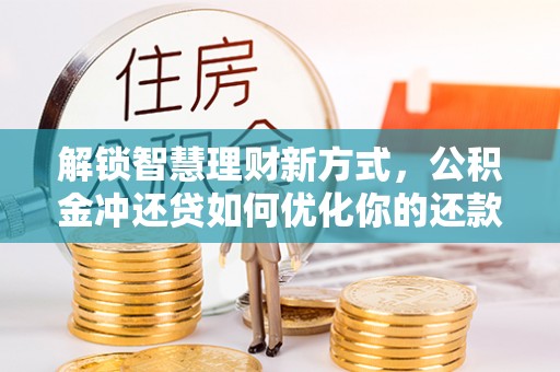 交城解锁智慧理财新方式，公积金冲还贷如何优化你的还款计划