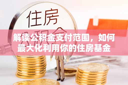 交城解读公积金支付范围，如何最大化利用你的住房基金
