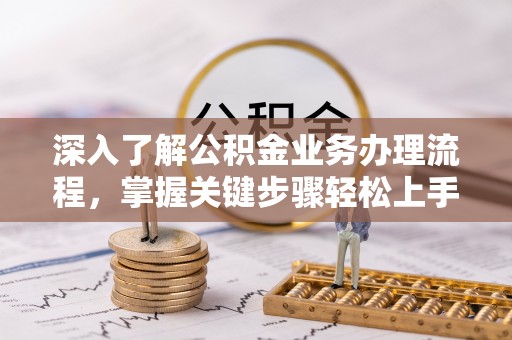交城深入了解公积金业务办理流程，掌握关键步骤轻松上手