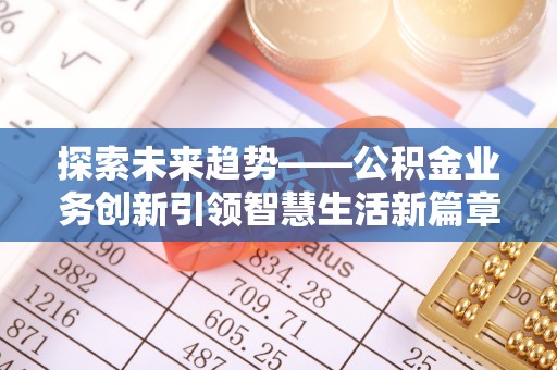 交城探索未来趋势——公积金业务创新引领智慧生活新篇章