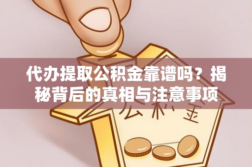 交城代办提取公积金靠谱吗？揭秘背后的真相与注意事项