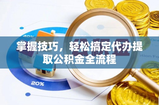 交城掌握技巧，轻松搞定代办提取公积金全流程