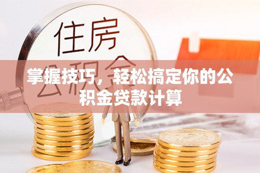 交城掌握技巧，轻松搞定你的公积金贷款计算