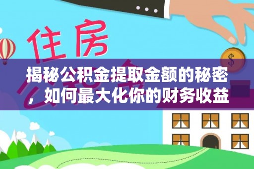 交城揭秘公积金提取金额的秘密，如何最大化你的财务收益