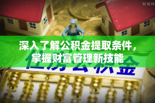 交城深入了解公积金提取条件，掌握财富管理新技能