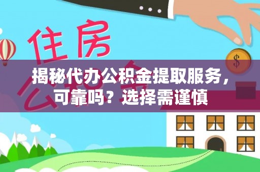 交城揭秘代办公积金提取服务，可靠吗？选择需谨慎