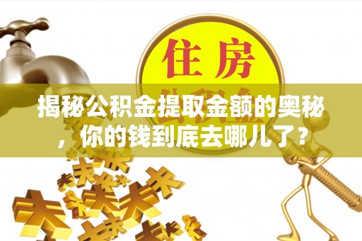 交城揭秘公积金提取金额的奥秘，你的钱到底去哪儿了？
