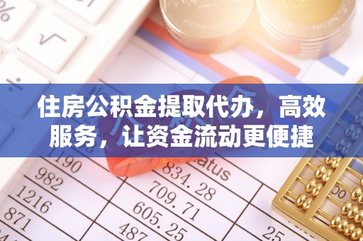 交城住房公积金提取代办，高效服务，让资金流动更便捷