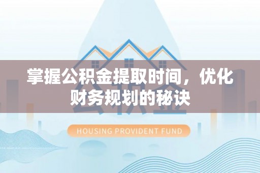 交城掌握公积金提取时间，优化财务规划的秘诀