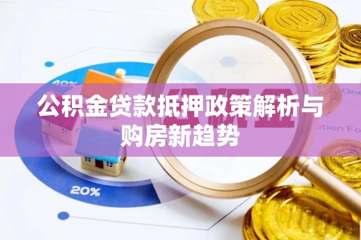 交城公积金贷款抵押政策解析与购房新趋势