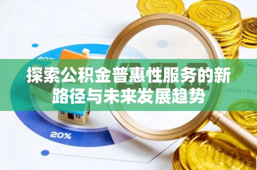 交城探索公积金普惠性服务的新路径与未来发展趋势