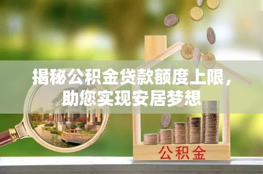 交城揭秘公积金贷款额度上限，助您实现安居梦想