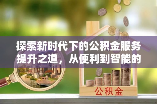 交城探索新时代下的公积金服务提升之道，从便利到智能的全面升级